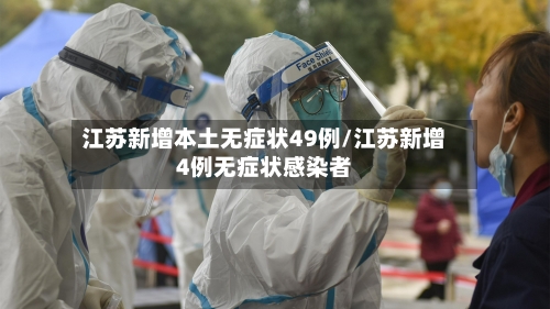 江苏新增本土无症状49例/江苏新增4例无症状感染者-第3张图片