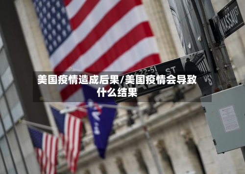 美国疫情造成后果/美国疫情会导致什么结果-第3张图片
