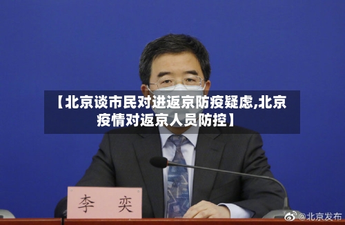 【北京谈市民对进返京防疫疑虑,北京疫情对返京人员防控】
