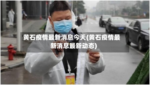 黄石疫情最新消息今天(黄石疫情最新消息最新动态)