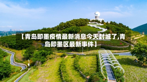 【青岛即墨疫情最新消息今天封城了,青岛即墨区最新事件】