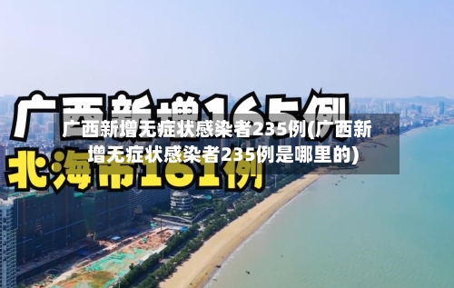 广西新增无症状感染者235例(广西新增无症状感染者235例是哪里的)-第2张图片