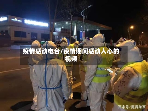 疫情感动电台/疫情期间感动人心的视频