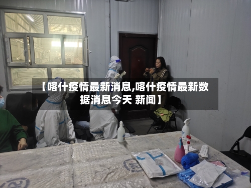 【喀什疫情最新消息,喀什疫情最新数据消息今天 新闻】-第2张图片
