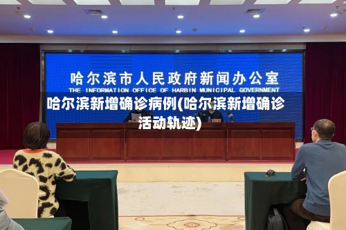 哈尔滨新增确诊病例(哈尔滨新增确诊活动轨迹)