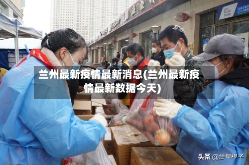 兰州最新疫情最新消息(兰州最新疫情最新数据今天)-第2张图片