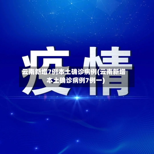 云南新增7例本土确诊病例(云南新增本土确诊病例7例一)-第3张图片