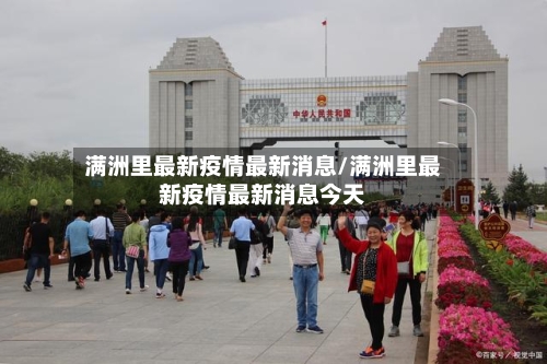 满洲里最新疫情最新消息/满洲里最新疫情最新消息今天-第2张图片