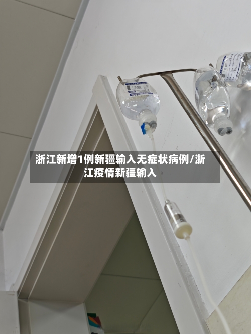 浙江新增1例新疆输入无症状病例/浙江疫情新疆输入