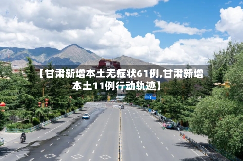 【甘肃新增本土无症状61例,甘肃新增本土11例行动轨迹】-第3张图片
