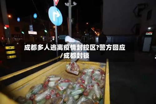 成都多人逃离疫情封控区?警方回应/成都封锁-第3张图片