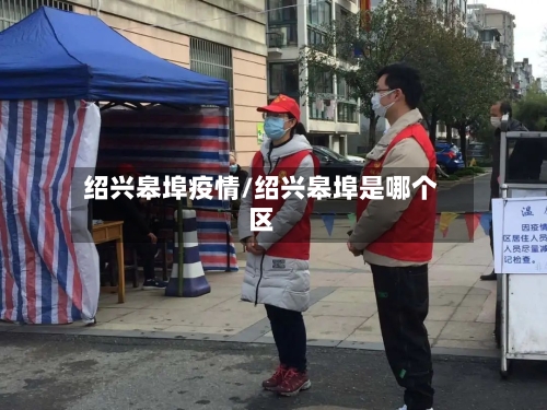 绍兴皋埠疫情/绍兴皋埠是哪个区-第2张图片