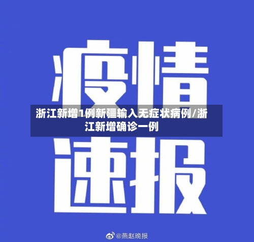 浙江新增1例新疆输入无症状病例/浙江新增确诊一例-第2张图片