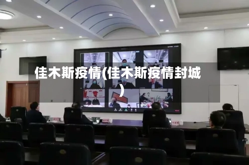 佳木斯疫情(佳木斯疫情封城)-第2张图片