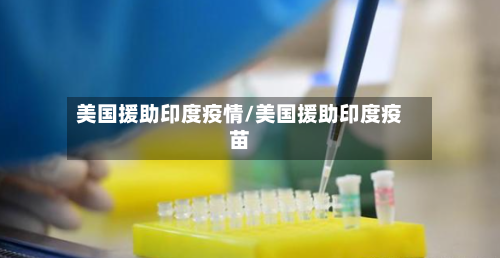 美国援助印度疫情/美国援助印度疫苗-第2张图片