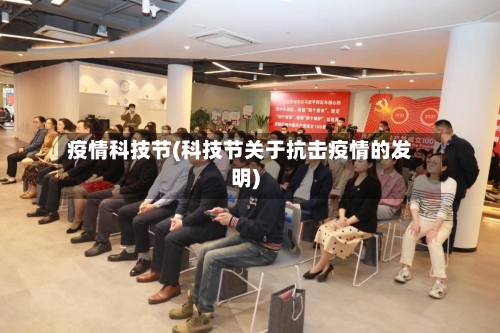 疫情科技节(科技节关于抗击疫情的发明)