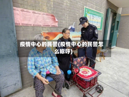 疫情中心的民警(疫情中心的民警怎么称呼)