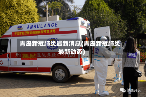 青岛新冠肺炎最新消息(青岛新冠肺炎最新动态)