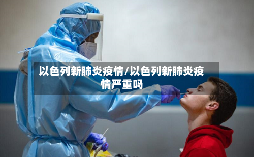 以色列新肺炎疫情/以色列新肺炎疫情严重吗