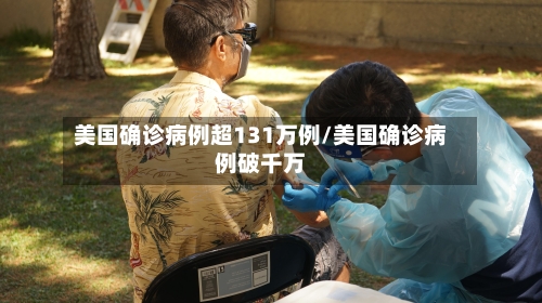 美国确诊病例超131万例/美国确诊病例破千万-第3张图片