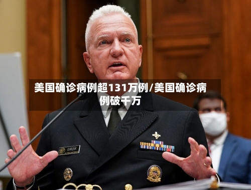 美国确诊病例超131万例/美国确诊病例破千万-第2张图片