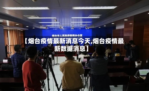 【烟台疫情最新消息今天,烟台疫情最新数据消息】-第2张图片