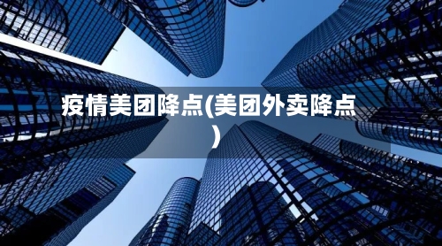 疫情美团降点(美团外卖降点)