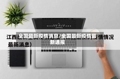 全国最新疫情消息/全国最新疫情最新通报