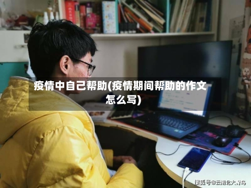 疫情中自己帮助(疫情期间帮助的作文怎么写)-第2张图片