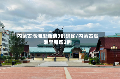 内蒙古满洲里新增3例确诊/内蒙古满洲里新增2例-第2张图片