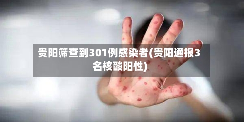贵阳筛查到301例感染者(贵阳通报3名核酸阳性)