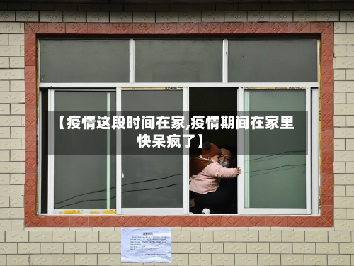 【疫情这段时间在家,疫情期间在家里快呆疯了】