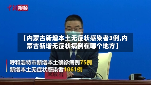 【内蒙古新增本土无症状感染者3例,内蒙古新增无症状病例在哪个地方】-第3张图片