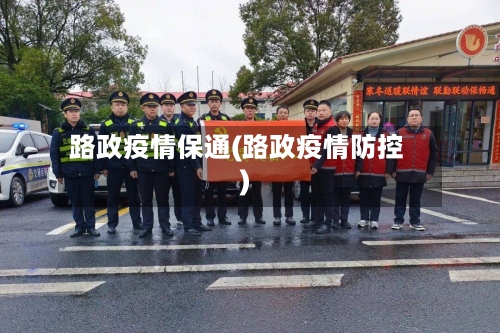 路政疫情保通(路政疫情防控)
