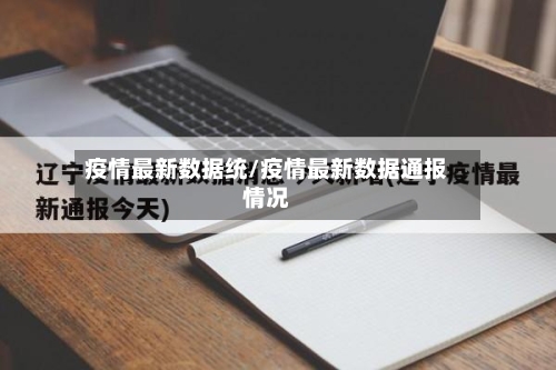 疫情最新数据统/疫情最新数据通报情况