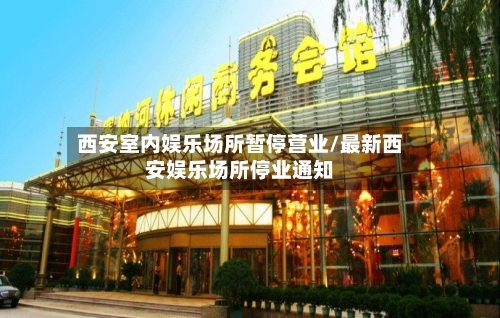 西安室内娱乐场所暂停营业/最新西安娱乐场所停业通知-第3张图片