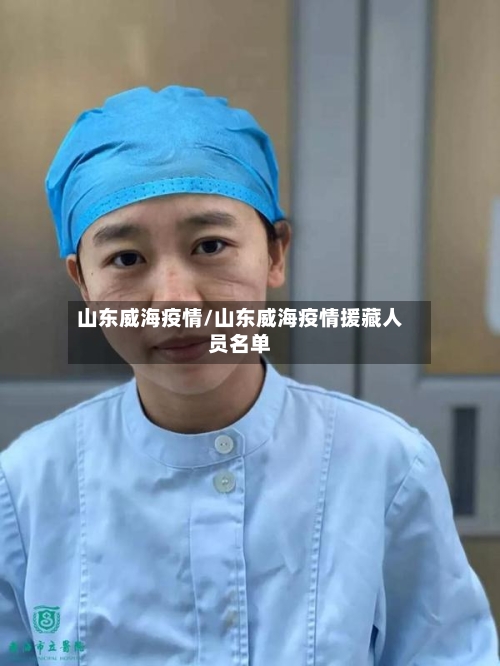 山东威海疫情/山东威海疫情援藏人员名单-第3张图片