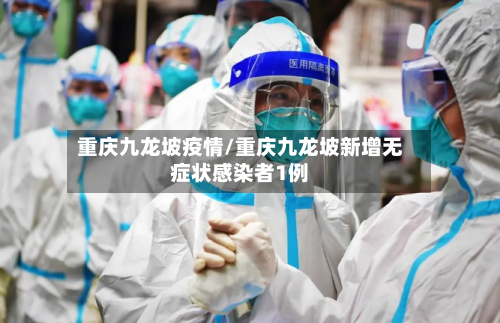 重庆九龙坡疫情/重庆九龙坡新增无症状感染者1例