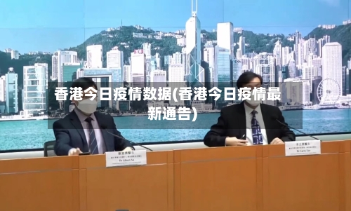 香港今日疫情数据(香港今日疫情最新通告)-第3张图片