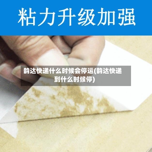 韵达快递什么时候会停运(韵达快递到什么时候停)
