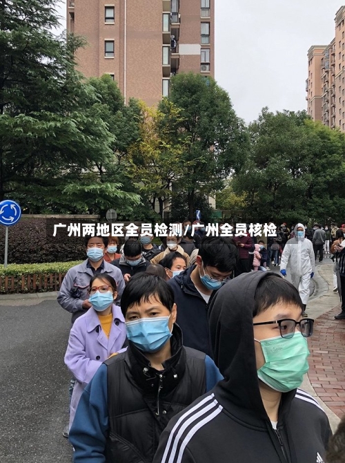 广州两地区全员检测/广州全员核检