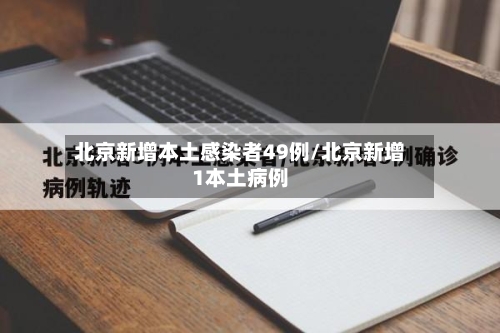 北京新增本土感染者49例/北京新增1本土病例