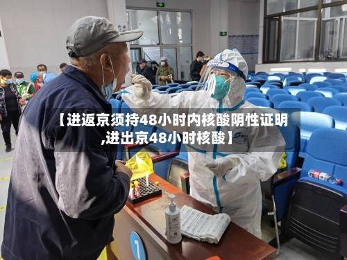 【进返京须持48小时内核酸阴性证明,进出京48小时核酸】