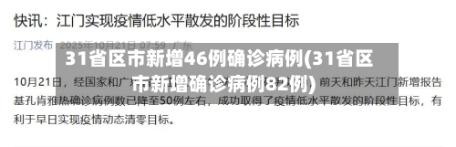 31省区市新增46例确诊病例(31省区市新增确诊病例82例)