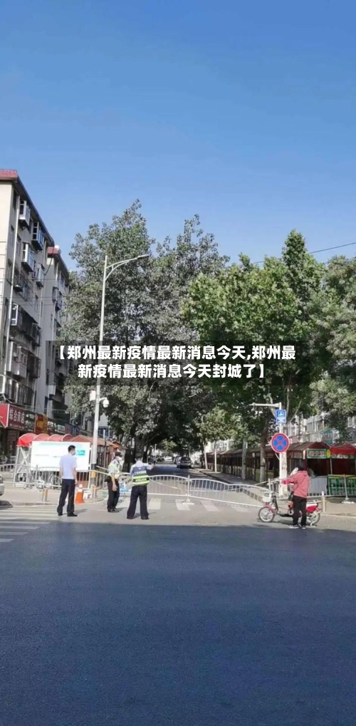 【郑州最新疫情最新消息今天,郑州最新疫情最新消息今天封城了】