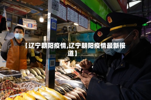 【辽宁朝阳疫情,辽宁朝阳疫情最新报道】