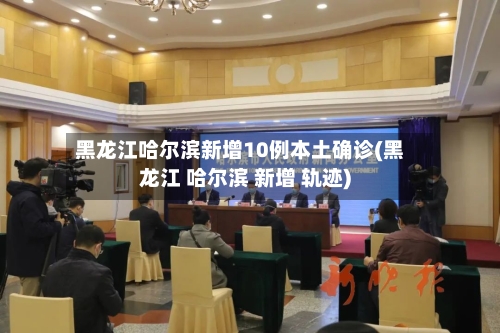 黑龙江哈尔滨新增10例本土确诊(黑龙江 哈尔滨 新增 轨迹)-第2张图片