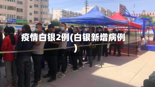 疫情白银2例(白银新增病例)-第3张图片