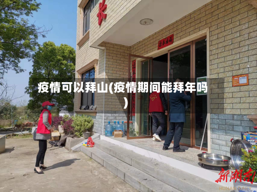 疫情可以拜山(疫情期间能拜年吗)