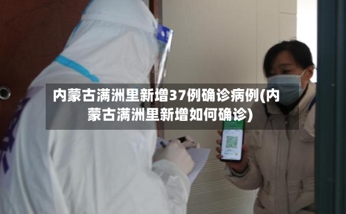 内蒙古满洲里新增37例确诊病例(内蒙古满洲里新增如何确诊)-第2张图片